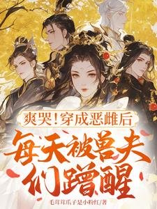 爽哭!穿成惡雌後每天被獸夫們蹭醒